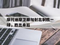 九游娱乐网址-摩托迪摩卫滕加射出制胜一球，胜出身后