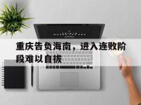 九游体育网页版-重庆告负海南，进入连败阶段难以自拔